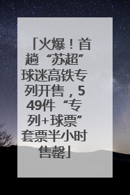 火爆！首趟“苏超”球迷高铁专列开售，549件“专列+球票”套票半小时售罄