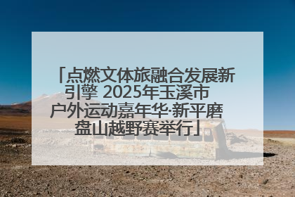 点燃文体旅融合发展新引擎 2025年玉溪市户外运动嘉年华·新平磨盘山越野赛举行