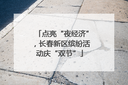 点亮“夜经济”，长春新区缤纷活动庆“双节”