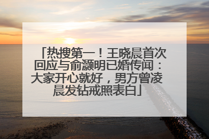 热搜第一！王晓晨首次回应与俞灏明已婚传闻：大家开心就好，男方曾凌晨发钻戒照表白