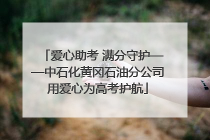 爱心助考 满分守护——中石化黄冈石油分公司用爱心为高考护航