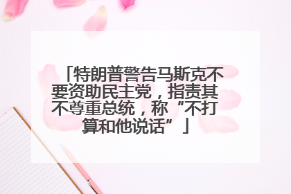 特朗普警告马斯克不要资助民主党，指责其不尊重总统，称“不打算和他说话”
