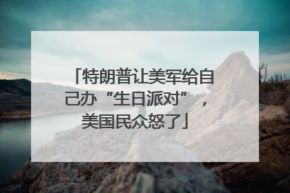 特朗普让美军给自己办“生日派对”，美国民众怒了