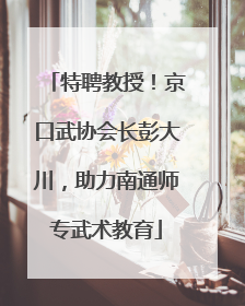 特聘教授！京口武协会长彭大川，助力南通师专武术教育