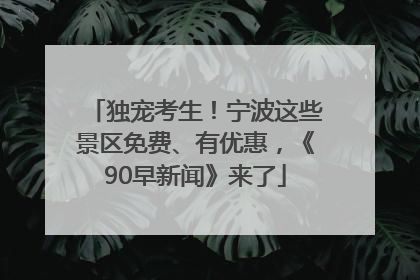 独宠考生！宁波这些景区免费、有优惠，《90早新闻》来了
