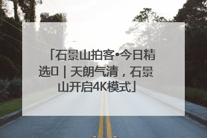 石景山拍客•今日精选⑯｜天朗气清，石景山开启4K模式