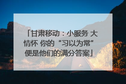 甘肃移动：小服务 大情怀 你的“习以为常”便是他们的满分答案