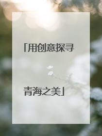 用创意探寻青海之美