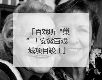 百戏听“巢”！安徽百戏城项目竣工