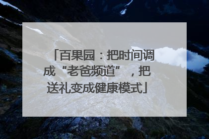 百果园：把时间调成“老爸频道”，把送礼变成健康模式