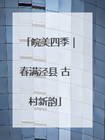 皖美四季｜春满泾县 古村新韵