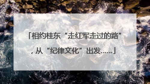 相约桂东“走红军走过的路”，从“纪律文化”出发……