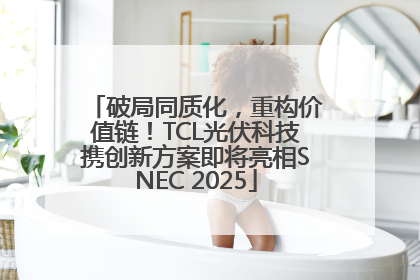 破局同质化，重构价值链！TCL光伏科技携创新方案即将亮相SNEC 2025