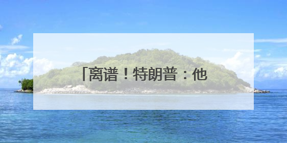 离谱！特朗普：他亲热地叫我爸爸，北约秘书长：我没有