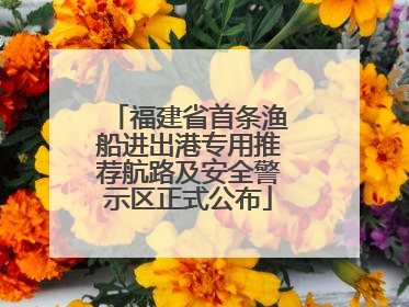 福建省首条渔船进出港专用推荐航路及安全警示区正式公布