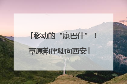 移动的“康巴什”！草原韵律驶向西安