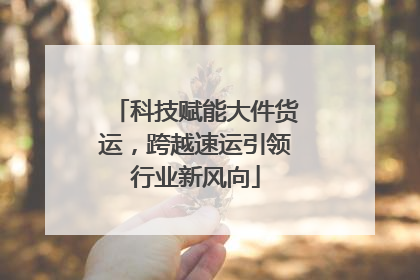 科技赋能大件货运，跨越速运引领行业新风向