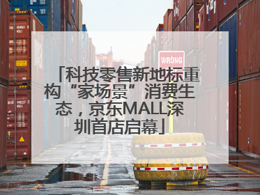 科技零售新地标重构“家场景”消费生态，京东MALL深圳首店启幕