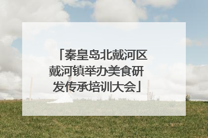秦皇岛北戴河区戴河镇举办美食研发传承培训大会