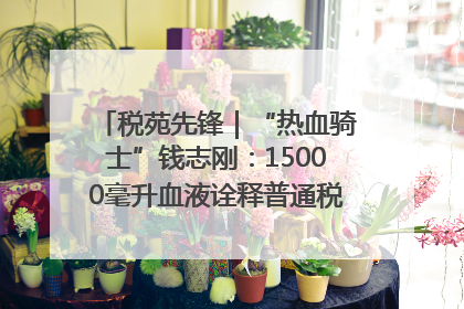 税苑先锋｜“热血骑士”钱志刚：15000毫升血液诠释普通税官的非凡承诺
