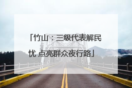 竹山：三级代表解民忧 点亮群众夜行路