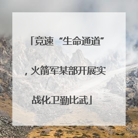 竞速“生命通道”，火箭军某部开展实战化卫勤比武