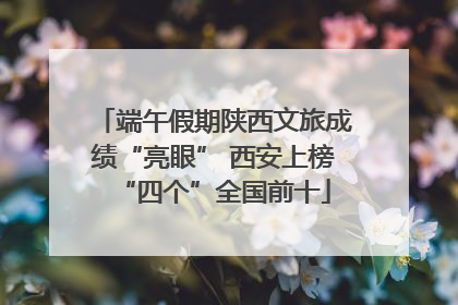 端午假期陕西文旅成绩“亮眼” 西安上榜“四个”全国前十