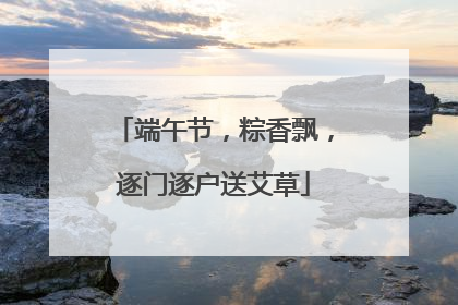 端午节，粽香飘，逐门逐户送艾草