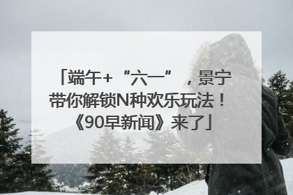 端午+“六一”，景宁带你解锁N种欢乐玩法！《90早新闻》来了