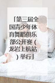 第三届全国青少年体育舞蹈俱乐部公开赛（龙岩上杭站）举行
