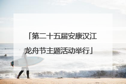第二十五届安康汉江龙舟节主题活动举行