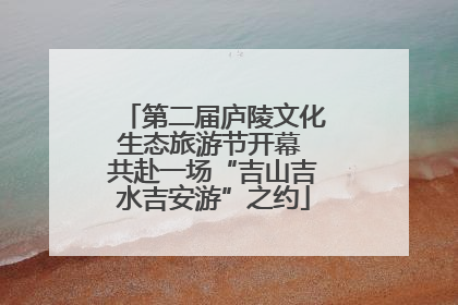第二届庐陵文化生态旅游节开幕 共赴一场“吉山吉水吉安游”之约