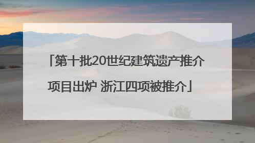 第十批20世纪建筑遗产推介项目出炉 浙江四项被推介