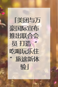 美团与万豪国际宣布推出联合会员 打造“吃喝玩乐住”旅途新体验