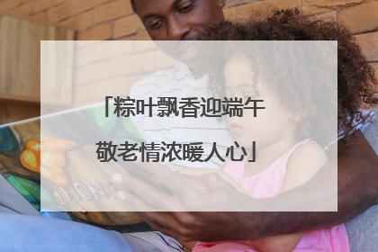 粽叶飘香迎端午 敬老情浓暖人心