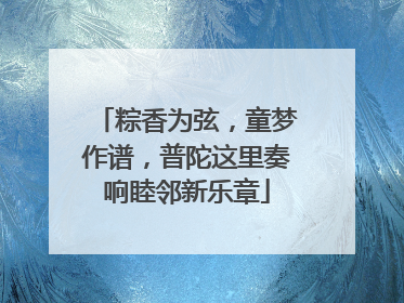 粽香为弦，童梦作谱，普陀这里奏响睦邻新乐章