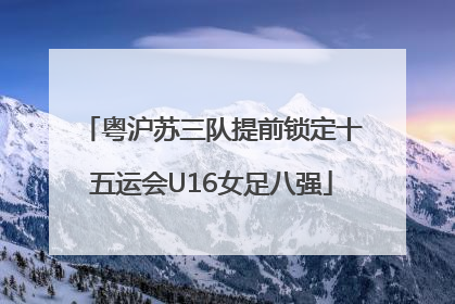 粤沪苏三队提前锁定十五运会U16女足八强