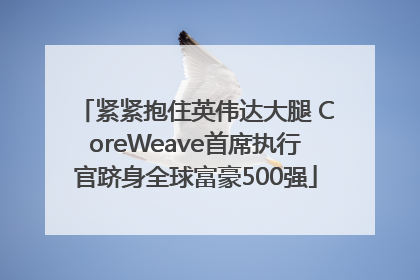 紧紧抱住英伟达大腿 CoreWeave首席执行官跻身全球富豪500强
