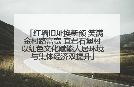 红墙旧址换新颜 笑满金村路富宽 宜君石堡村以红色文化赋能人居环境与集体经济双提升