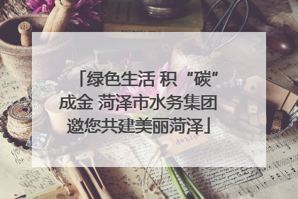 绿色生活 积“碳”成金 菏泽市水务集团邀您共建美丽菏泽