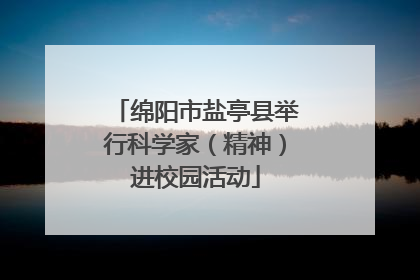 绵阳市盐亭县举行科学家（精神）进校园活动