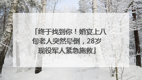 终于找到你！婚宴上八旬老人突然晕倒，28岁现役军人紧急施救