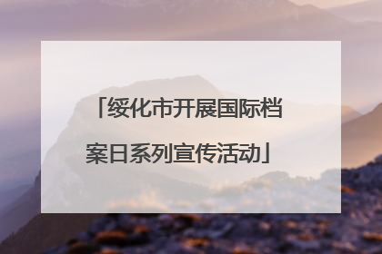 绥化市开展国际档案日系列宣传活动