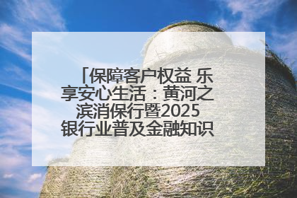 保障客户权益 乐享安心生活：黄河之滨消保行暨2025银行业普及金融知识万里行活动举办