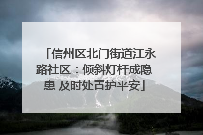 信州区北门街道江永路社区：倾斜灯杆成隐患 及时处置护平安