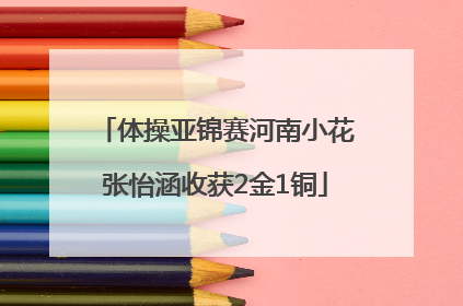 体操亚锦赛河南小花张怡涵收获2金1铜
