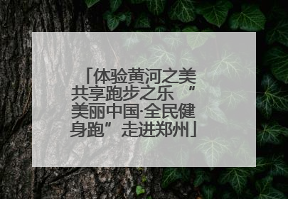 体验黄河之美 共享跑步之乐 “美丽中国·全民健身跑”走进郑州