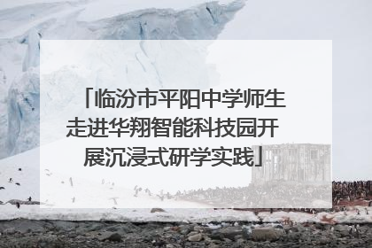 临汾市平阳中学师生走进华翔智能科技园开展沉浸式研学实践
