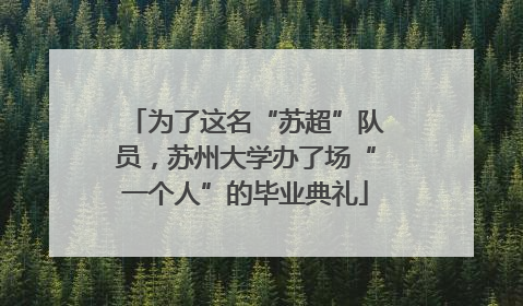 为了这名“苏超”队员，苏州大学办了场“一个人”的毕业典礼