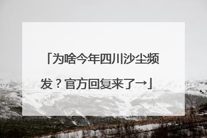 为啥今年四川沙尘频发？官方回复来了→
